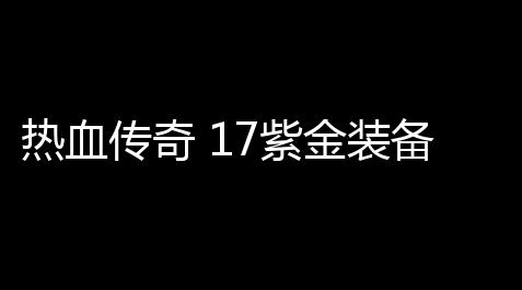 热血传奇 17紫金装备分解攻略(热血传奇孩子版攻略)_纸嫁衣提示大全