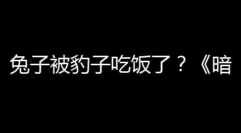 兔子被豹子吃饭了？《暗区突围》里的“野味”故事你细听过没？