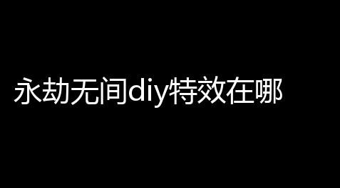 永劫无间diy特效在哪〖网易云游戏平台什么配置玩大型网络游机器用什么配置好〗_暖雪辅助一击必杀