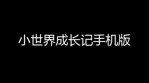 小世界成长记手机版_人类跌落梦境有安卓版吗