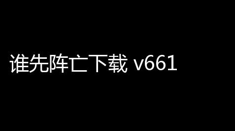 谁先阵亡下载 v661 人气热度：26℃_猛鬼宿舍开盲盒技巧